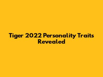 Tiger 2022 Personality Traits Revealed