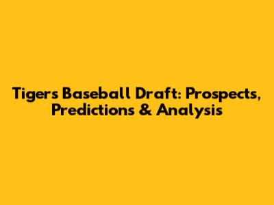 Tigers Baseball Draft: Prospects, Predictions & Analysis