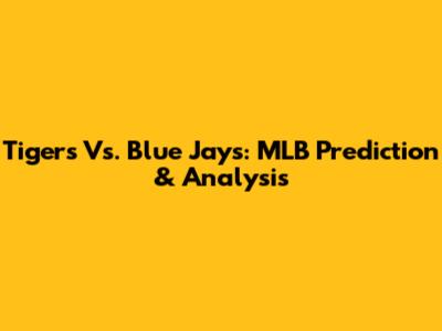 Tigers Vs. Blue Jays: MLB Prediction & Analysis