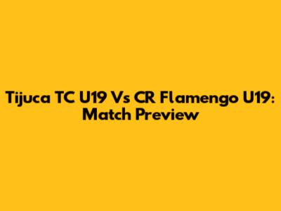Tijuca TC U19 Vs CR Flamengo U19: Match Preview