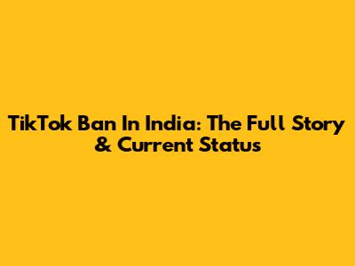 TikTok Ban In India: The Full Story & Current Status
