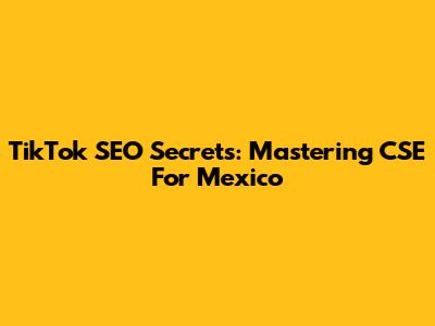 TikTok SEO Secrets: Mastering CSE For Mexico