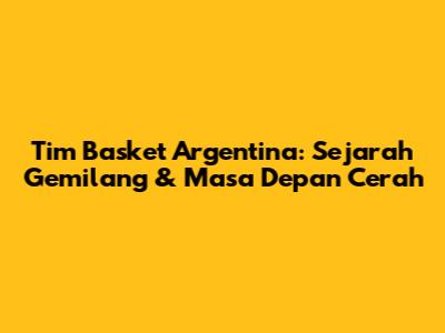 Tim Basket Argentina: Sejarah Gemilang & Masa Depan Cerah