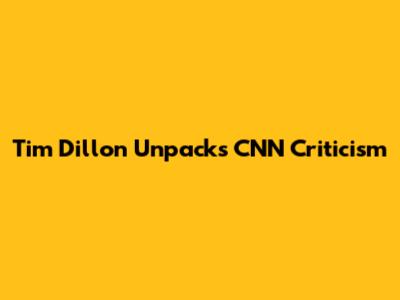 Tim Dillon Unpacks CNN Criticism