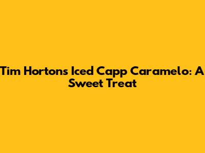 Tim Hortons Iced Capp Caramelo: A Sweet Treat