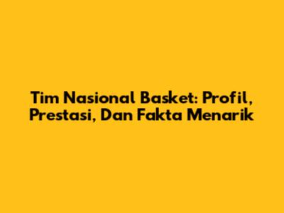Tim Nasional Basket: Profil, Prestasi, Dan Fakta Menarik