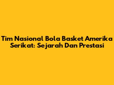 Tim Nasional Bola Basket Amerika Serikat: Sejarah Dan Prestasi