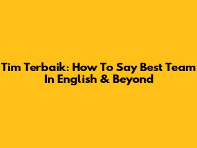 Tim Terbaik: How To Say 'Best Team' In English & Beyond