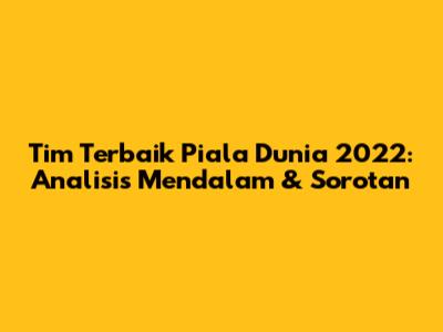 Tim Terbaik Piala Dunia 2022: Analisis Mendalam & Sorotan