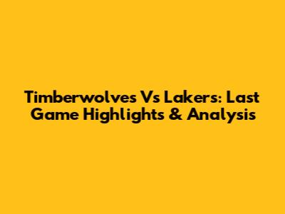 Timberwolves Vs Lakers: Last Game Highlights & Analysis