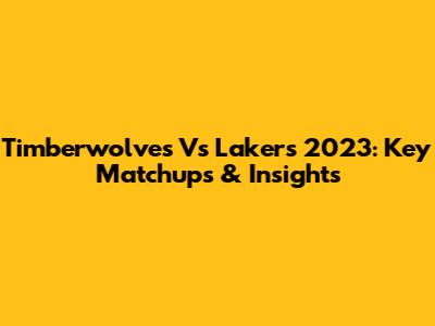 Timberwolves Vs Lakers 2023: Key Matchups & Insights