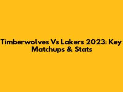 Timberwolves Vs Lakers 2023: Key Matchups & Stats