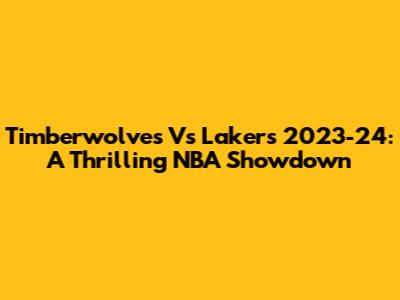 Timberwolves Vs Lakers 2023-24: A Thrilling NBA Showdown