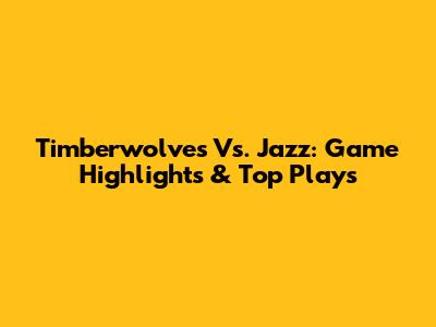 Timberwolves Vs. Jazz: Game Highlights & Top Plays