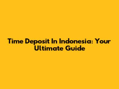 Time Deposit In Indonesia: Your Ultimate Guide