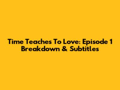 Time Teaches To Love: Episode 1 Breakdown & Subtitles