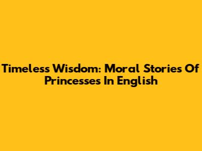 Timeless Wisdom: Moral Stories Of Princesses In English