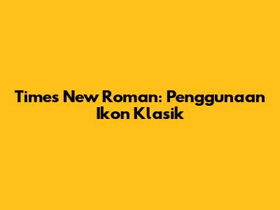 Times New Roman: Penggunaan Ikon Klasik