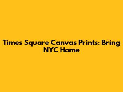 Times Square Canvas Prints: Bring NYC Home
