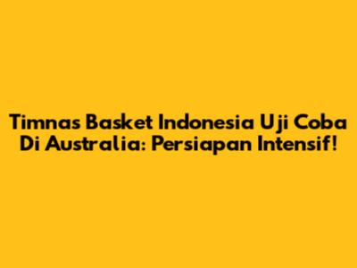 Timnas Basket Indonesia Uji Coba Di Australia: Persiapan Intensif!