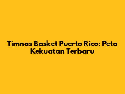 Timnas Basket Puerto Rico: Peta Kekuatan Terbaru