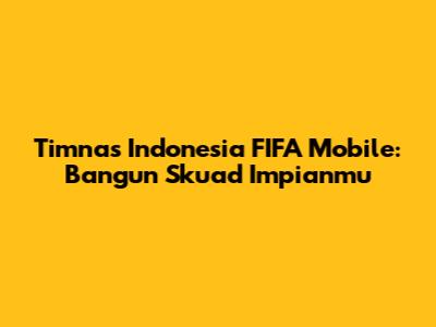 Timnas Indonesia FIFA Mobile: Bangun Skuad Impianmu