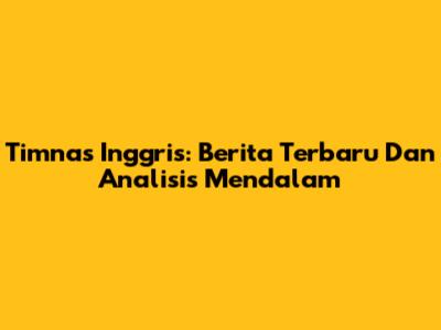 Timnas Inggris: Berita Terbaru Dan Analisis Mendalam