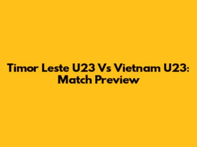 Timor Leste U23 Vs Vietnam U23: Match Preview