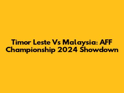 Timor Leste Vs Malaysia: AFF Championship 2024 Showdown