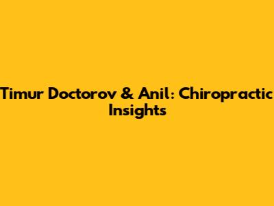 Timur Doctorov & Anil: Chiropractic Insights