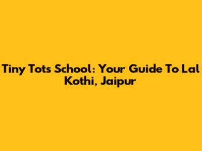Tiny Tots School: Your Guide To Lal Kothi, Jaipur