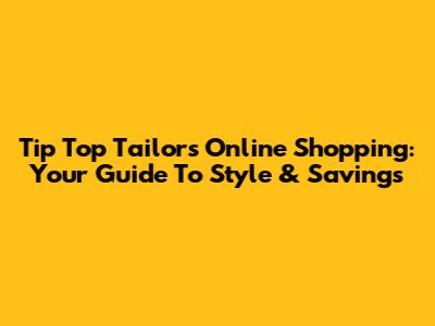 Tip Top Tailors Online Shopping: Your Guide To Style & Savings