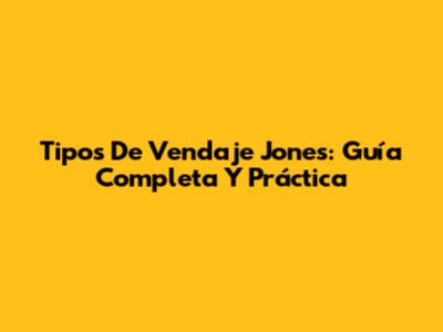 Tipos De Vendaje Jones: Guía Completa Y Práctica