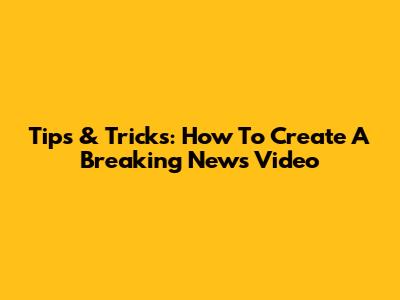 Tips & Tricks: How To Create A Breaking News Video