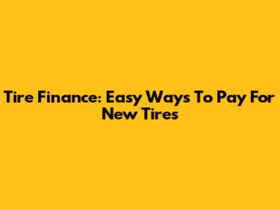 Tire Finance: Easy Ways To Pay For New Tires