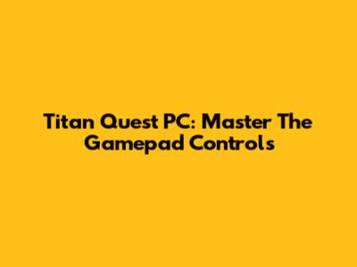 Titan Quest PC: Master The Gamepad Controls