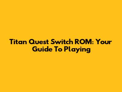 Titan Quest Switch ROM: Your Guide To Playing