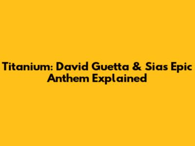 Titanium: David Guetta & Sia's Epic Anthem Explained