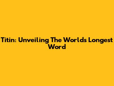 Titin: Unveiling The World's Longest Word