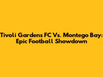 Tivoli Gardens FC Vs. Montego Bay: Epic Football Showdown
