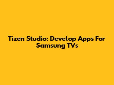Tizen Studio: Develop Apps For Samsung TVs