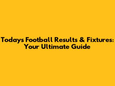 Today's Football Results & Fixtures: Your Ultimate Guide