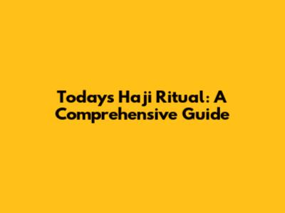 Today's Haji Ritual: A Comprehensive Guide
