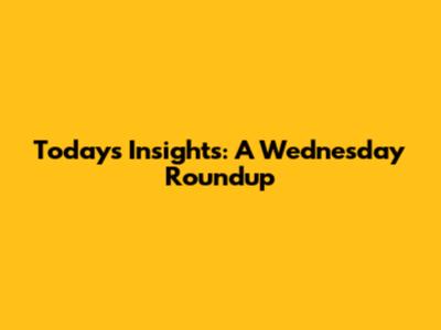 Today's Insights: A Wednesday Roundup