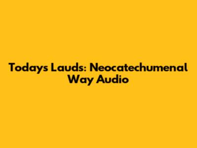 Today's Lauds: Neocatechumenal Way Audio