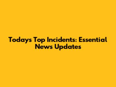 Today's Top Incidents: Essential News Updates