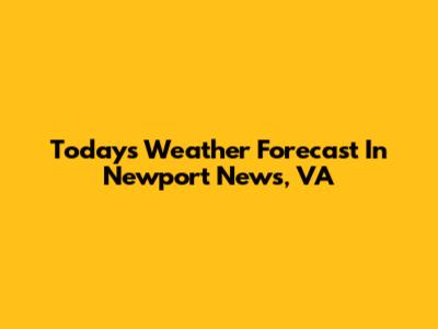 Today's Weather Forecast In Newport News, VA