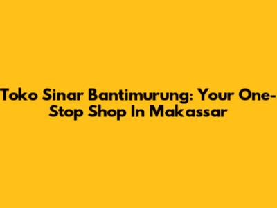 Toko Sinar Bantimurung: Your One-Stop Shop In Makassar