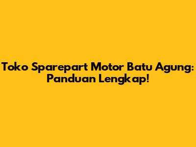 Toko Sparepart Motor Batu Agung: Panduan Lengkap!