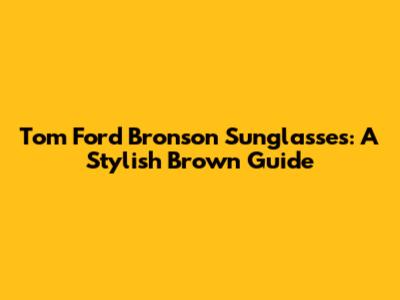 Tom Ford Bronson Sunglasses: A Stylish Brown Guide